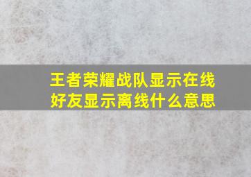 王者荣耀战队显示在线 好友显示离线什么意思